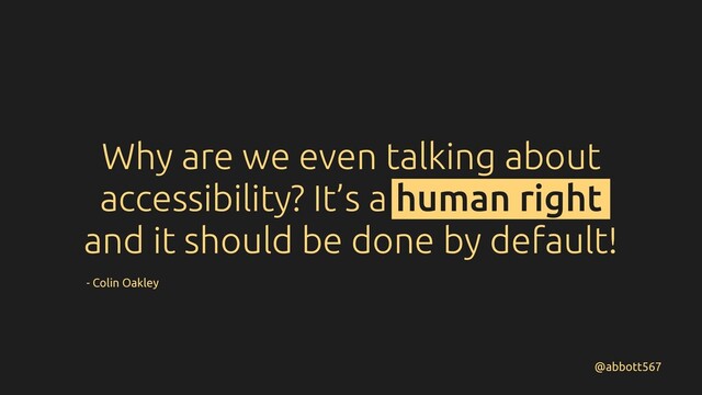 Why are we even talking about
accessibility? It’s a human right
and it should be done by default!
@abbott567
- Colin Oakley
