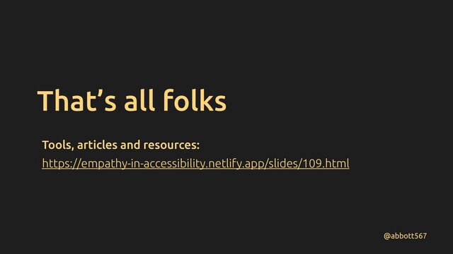 That’s all folks
@abbott567
https://empathy-in-accessibility.netlify.app/slides/109.html
Tools, articles and resources:
