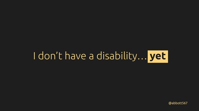 I don’t have a disability… yet
@abbott567
