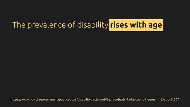 @abbott567
https://www.gov.uk/government/publications/disability-facts-and-ﬁgures/disability-facts-and-ﬁgures
The prevalence of disability rises with age
