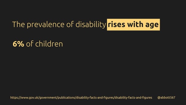 @abbott567
6% of children
https://www.gov.uk/government/publications/disability-facts-and-ﬁgures/disability-facts-and-ﬁgures
The prevalence of disability rises with age
