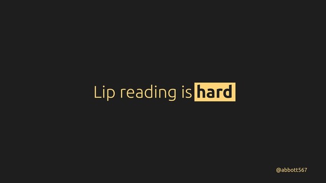 Lip reading is hard
@abbott567
