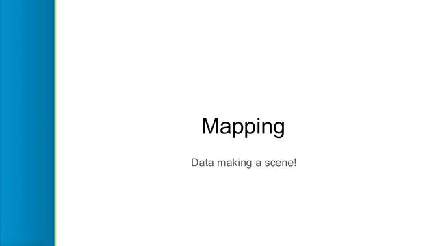 Mapping
Data making a scene!

