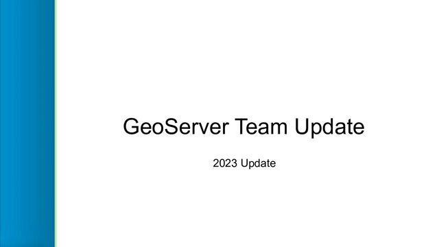GeoServer Team Update
2023 Update
