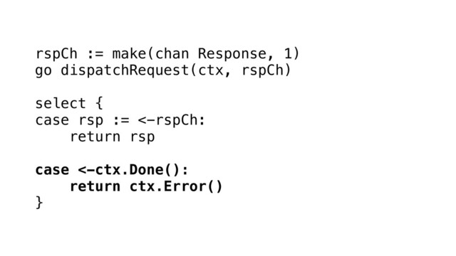 rspCh := make(chan Response, 1)
go dispatchRequest(ctx, rspCh)
select {
case rsp := <-rspCh:
return rsp
case <-ctx.Done():
return ctx.Error()
}
