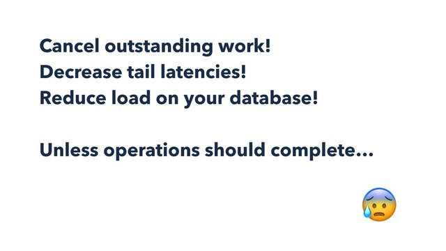 Cancel outstanding work!
Decrease tail latencies!
Reduce load on your database! 
 
Unless operations should complete…

