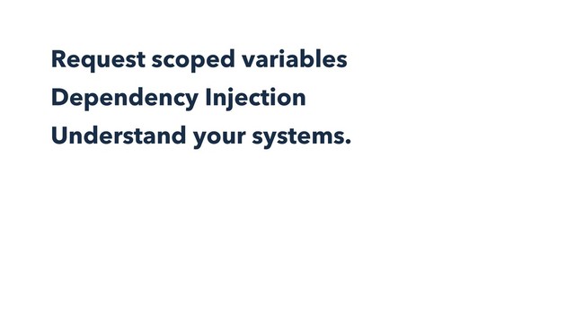 Request scoped variables
Dependency Injection
Understand your systems.
