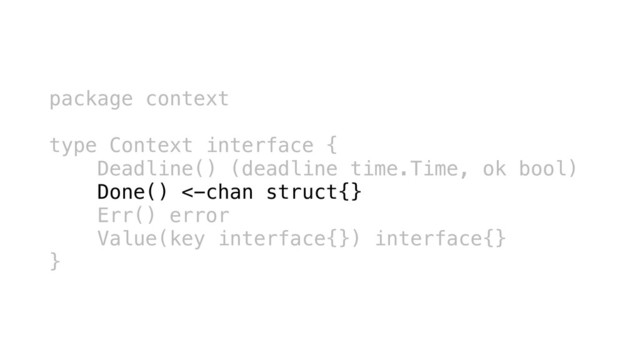 package context
type Context interface {
Deadline() (deadline time.Time, ok bool)
Done() <-chan struct{}
Err() error
Value(key interface{}) interface{}
}
