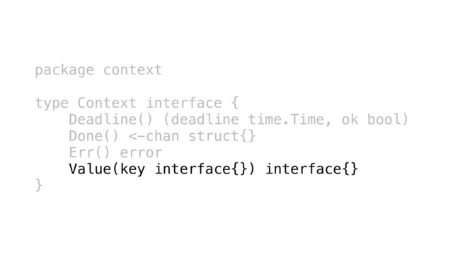 package context
type Context interface {
Deadline() (deadline time.Time, ok bool)
Done() <-chan struct{}
Err() error
Value(key interface{}) interface{}
}
