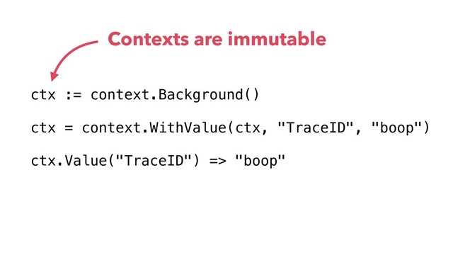 ctx := context.Background()
ctx = context.WithValue(ctx, "TraceID", "boop")
ctx.Value("TraceID") => "boop"
Contexts are immutable
