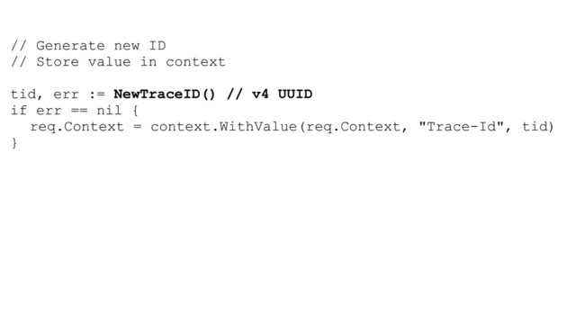 // Generate new ID
// Store value in context
tid, err := NewTraceID() // v4 UUID
if err == nil {
req.Context = context.WithValue(req.Context, "Trace-Id", tid)
}
