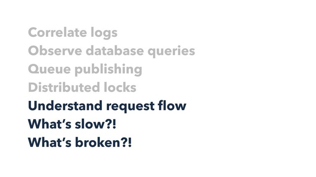 Correlate logs
Observe database queries
Queue publishing
Distributed locks
Understand request ﬂow
What’s slow?!
What’s broken?!

