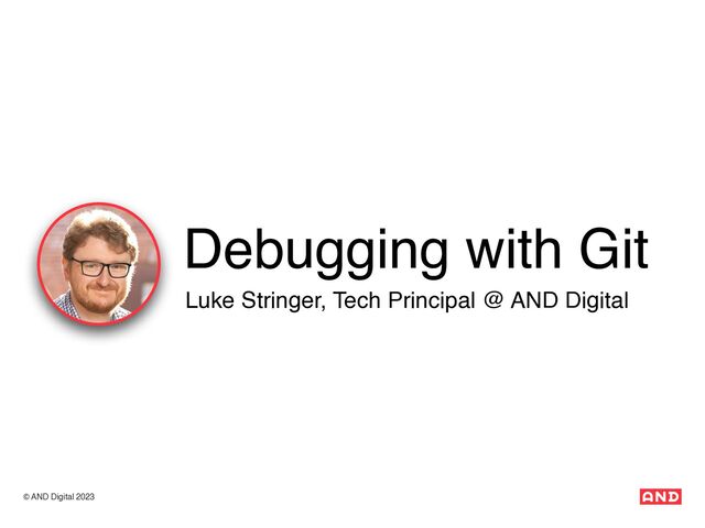 © AND Digital 2023
Luke Stringer, Tech Principal @ AND Digital
Debugging with Git
