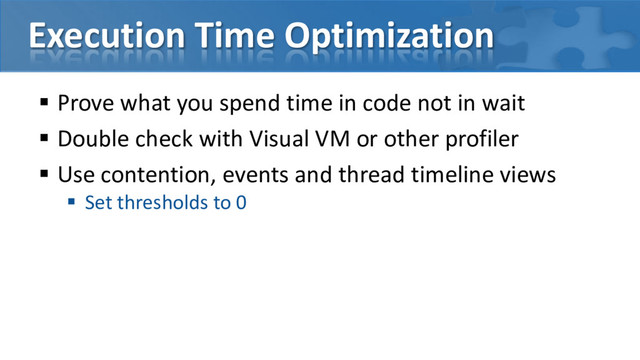Execution Time Optimization
 Prove what you spend time in code not in wait
 Double check with Visual VM or other profiler
 Use contention, events and thread timeline views
 Set thresholds to 0
