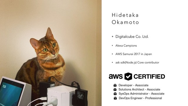 H i d e t a k a
O k a m o t o
• Digitalcube Co. Ltd.
• Alexa Campions
• AWS Samurai 2017 in Japan
• ask sdk(Node.js) Core contributor
