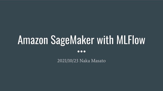 Amazon SageMaker with MLFlow
2021/10/23 Naka Masato
