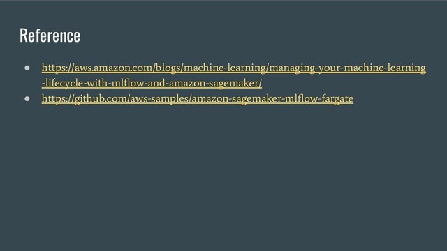 Reference
●
https://aws.amazon.com/blogs/machine-learning/managing-your-machine-learning
-lifecycle-with-mlﬂow-and-amazon-sagemaker/
●
https://github.com/aws-samples/amazon-sagemaker-mlﬂow-fargate
