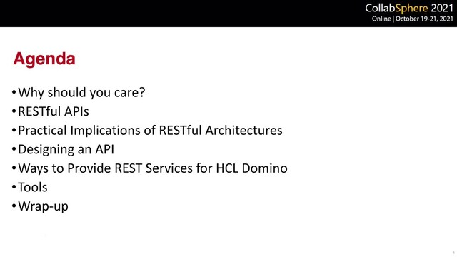 Agenda
•Why should you care?


•RESTful APIs


•Practical Implications of RESTful Architectures


•Designing an API


•Ways to Provide REST Services for HCL Domino


•Tools


•Wrap-up
4
