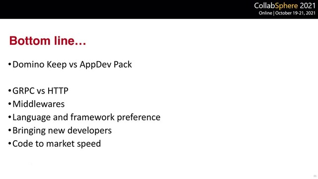 Bottom line…
•Domino Keep vs AppDev Pack


•GRPC vs HTTP


•Middlewares


•Language and framework preference


•Bringing new developers


•Code to market speed
35
