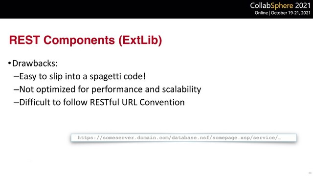 REST Components (ExtLib)
•Drawbacks:


–Easy to slip into a spagetti code!


–Not optimized for performance and scalability


–Difficult to follow RESTful URL Convention
39
https://someserver.domain.com/database.nsf/somepage.xsp/service/…
