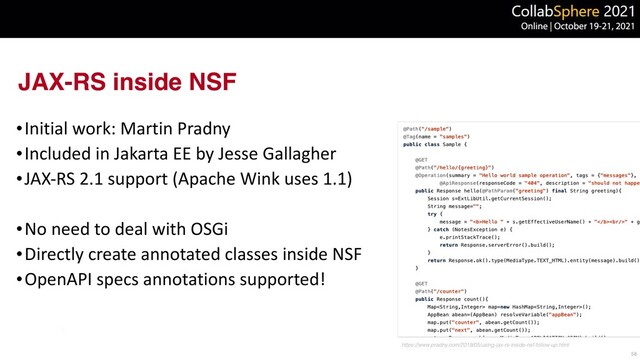 JAX-RS inside NSF
•Initial work: Martin Pradny


•Included in Jakarta EE by Jesse Gallagher


•JAX-RS 2.1 support (Apache Wink uses 1.1)


•No need to deal with OSGi


•Directly create annotated classes inside NSF


•OpenAPI specs annotations supported!
58
https://www.pradny.com/2019/05/using-jax-rs-inside-nsf-follow-up.html
