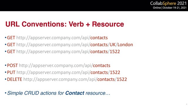 URL Conventions: Verb + Resource
•GET http://appserver.company.com/api/contacts


•GET http://appserver.company.com/api/contacts/UK/London


•GET http://appserver.company.com/api/contacts/1522


•POST http://appserver.company.com/api/contacts


•PUT http://appserver.company.com/api/contacts/1522


•DELETE http://appserver.company.com/api/contacts/1522


•Simple CRUD actions for Contact resource…
9
