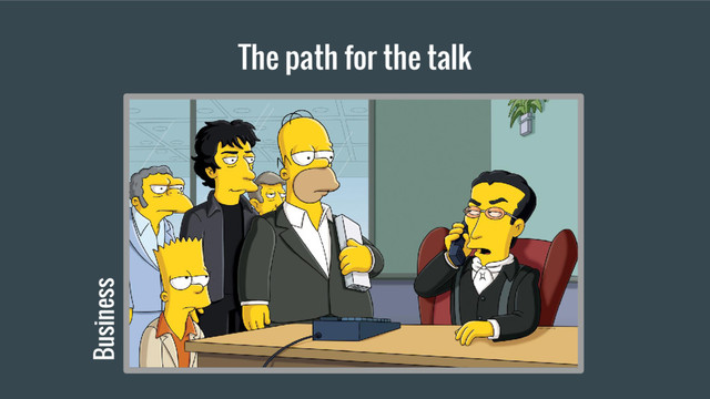 The path for the talk
Business
