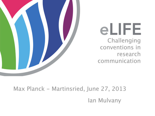 Max Planck - Martinsried, June 27, 2013
Challenging
conventions in
research
communication
Ian Mulvany
