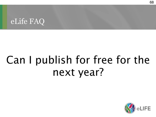 eLife FAQ
68
Can I publish for free for the
next year?
