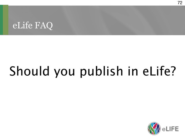 eLife FAQ
72
Should you publish in eLife?
