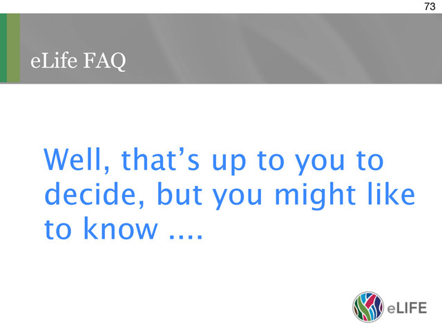eLife FAQ
73
Well, that’s up to you to
decide, but you might like
to know ....
