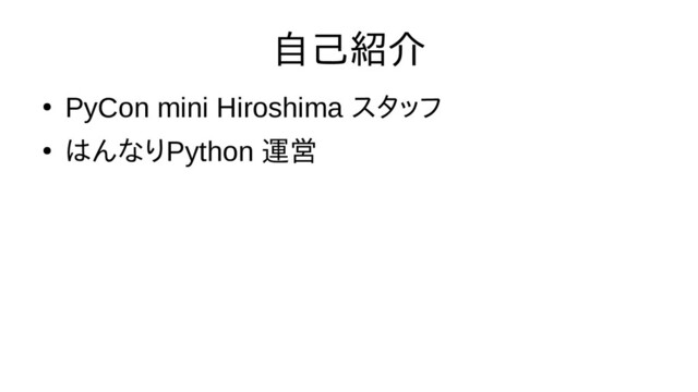 自己紹介
●
PyCon mini Hiroshima スタをッフ
●
はんなりPython 運営
