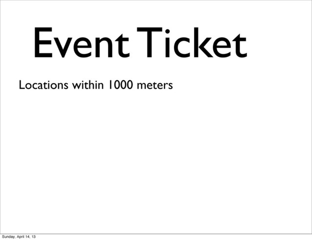 Event Ticket
Locations within 1000 meters
Sunday, April 14, 13
