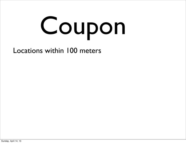 Coupon
Locations within 100 meters
Sunday, April 14, 13
