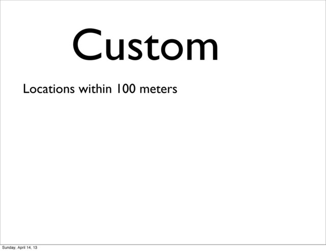 Custom
Locations within 100 meters
Sunday, April 14, 13
