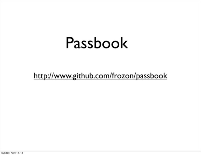 Passbook
http://www.github.com/frozon/passbook
Sunday, April 14, 13
