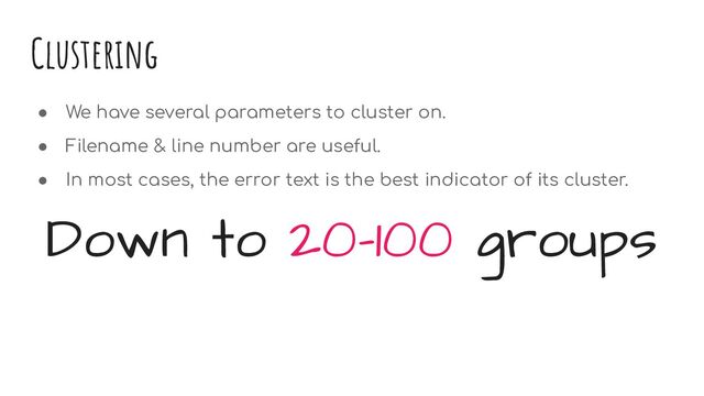 Clustering
● We have several parameters to cluster on.
● Filename & line number are useful.
● In most cases, the error text is the best indicator of its cluster.
Down to 20-100 groups
