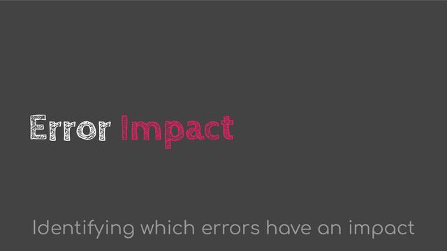 Error Impact
Identifying which errors have an impact
