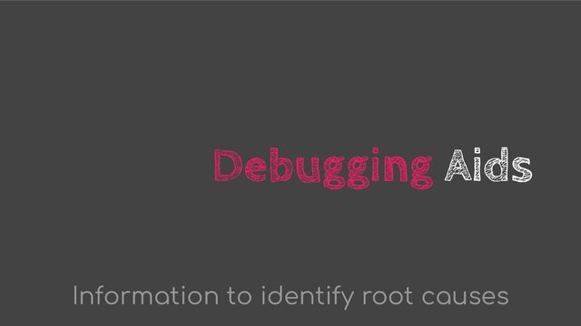 Debugging Aids
Information to identify root causes
