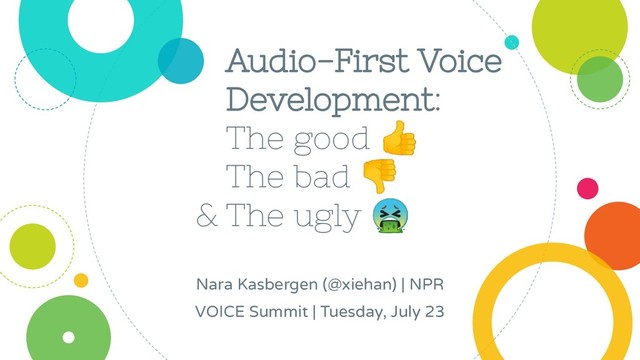 &
Audio-First Voice
Development:
The good 
The bad 
The ugly 
Nara Kasbergen (@xiehan) | NPR
VOICE Summit | Tuesday, July 23
