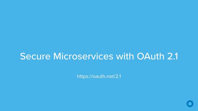 Secure Microservices with OAuth 2.1
https://oauth.net/2.1
