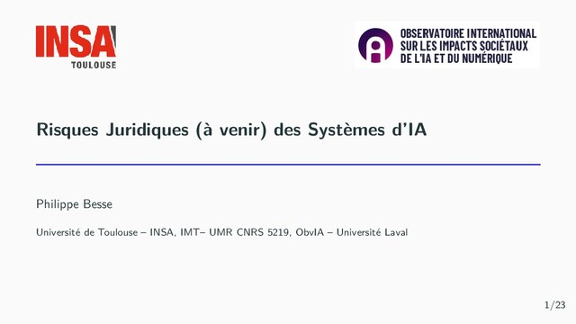 Risques Juridiques (à venir) des Systèmes d’IA
Philippe Besse
Université de Toulouse – INSA, IMT– UMR CNRS 5219, ObvIA – Université Laval
1/23
