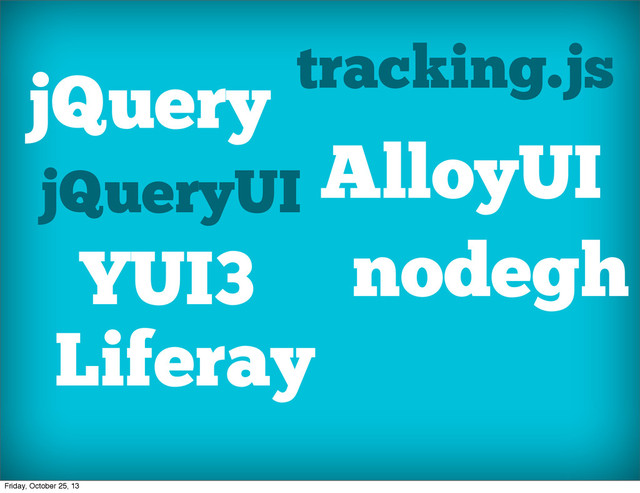 jQuery
jQueryUI
YUI3
Liferay
tracking.js
AlloyUI
jQuery
Simulate
nodegh
Friday, October 25, 13
