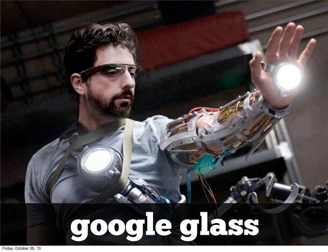 google glass
Friday, October 25, 13
