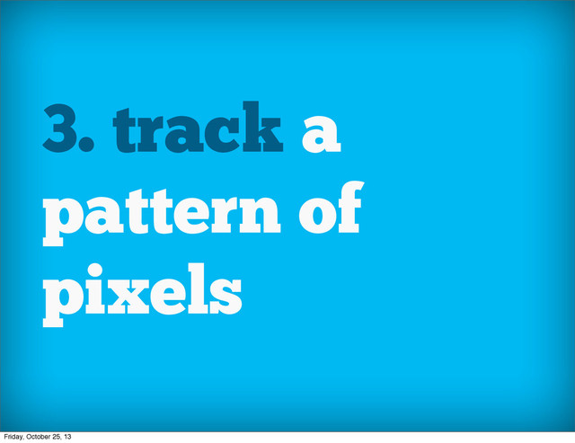 3. track a
pattern of
pixels
Friday, October 25, 13
