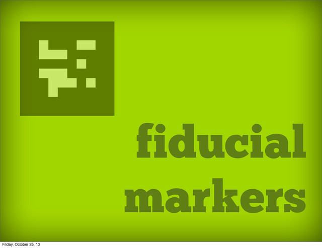 fiducial
markers
Friday, October 25, 13
