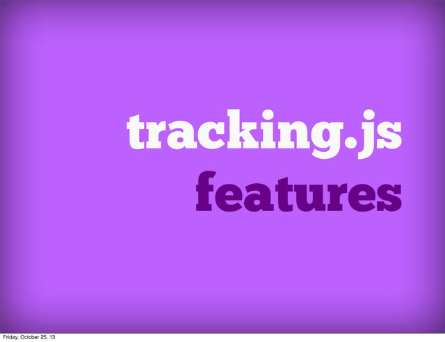 tracking.js
features
Friday, October 25, 13
