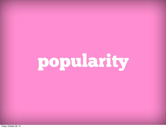 popularity
Friday, October 25, 13
