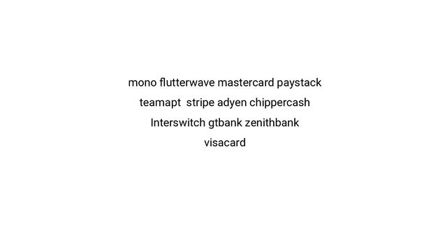 mono ﬂutterwave mastercard paystack
teamapt stripe adyen chippercash
Interswitch gtbank zenithbank
visacard
