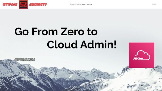 Copyright 2022 by Stage 2 Security
https:// .Security
Go From Zero to
Cloud Admin!
Overview
